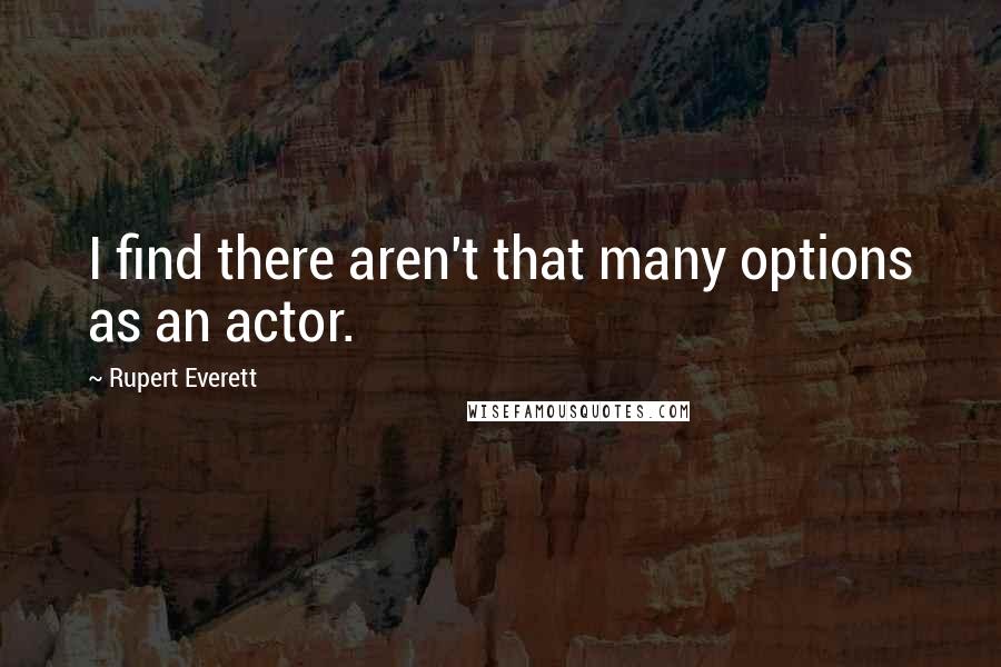 Rupert Everett Quotes: I find there aren't that many options as an actor.