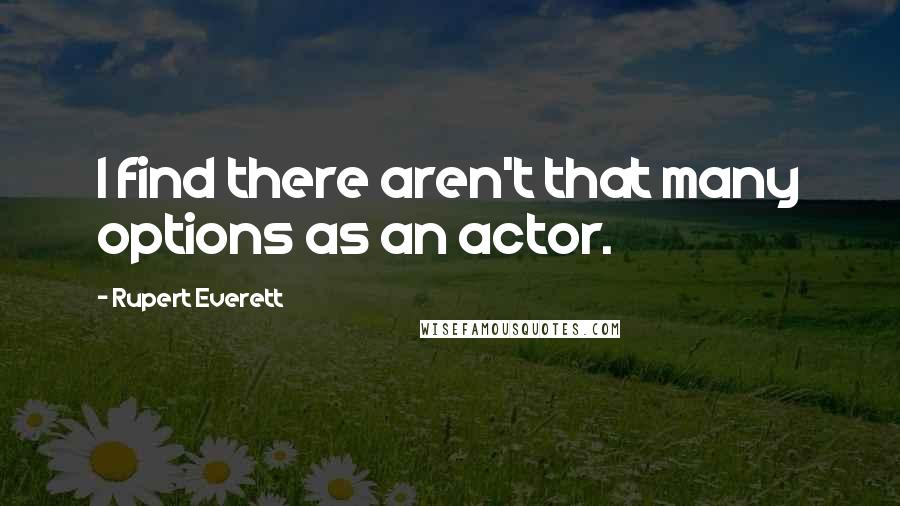 Rupert Everett Quotes: I find there aren't that many options as an actor.