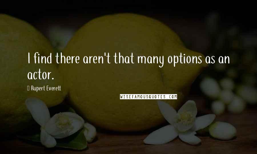 Rupert Everett Quotes: I find there aren't that many options as an actor.