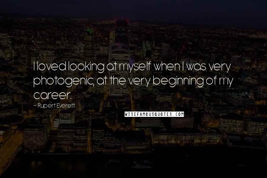 Rupert Everett Quotes: I loved looking at myself when I was very photogenic, at the very beginning of my career.