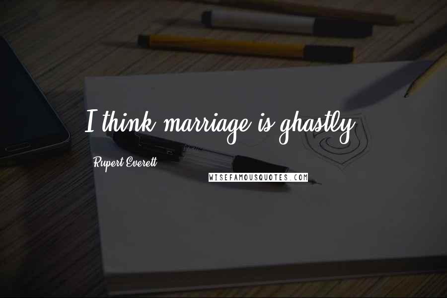 Rupert Everett Quotes: I think marriage is ghastly.