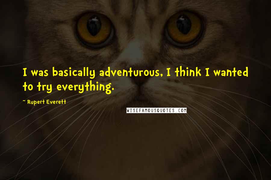 Rupert Everett Quotes: I was basically adventurous, I think I wanted to try everything.