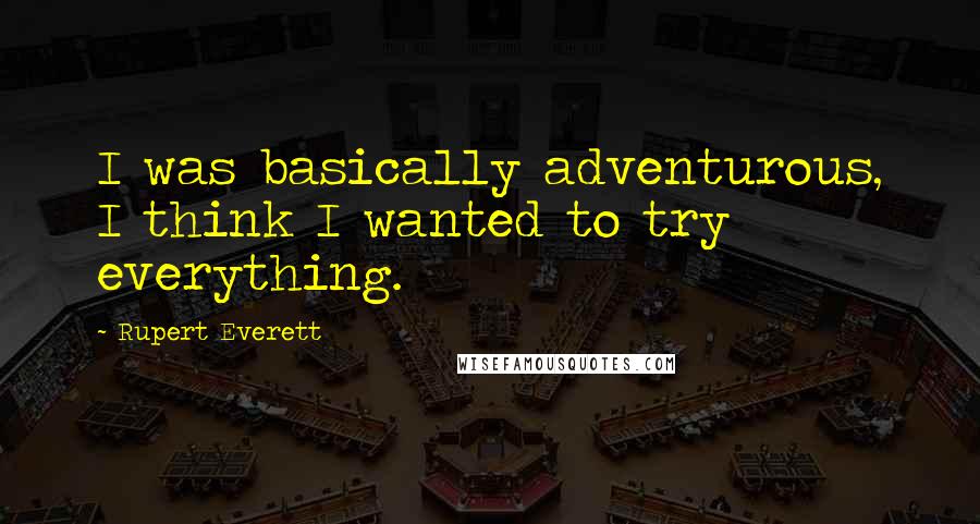 Rupert Everett Quotes: I was basically adventurous, I think I wanted to try everything.