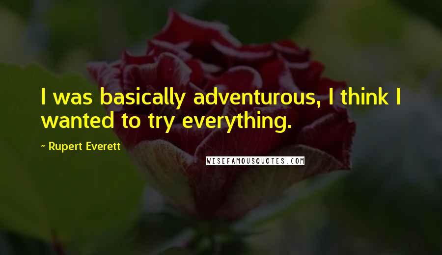 Rupert Everett Quotes: I was basically adventurous, I think I wanted to try everything.