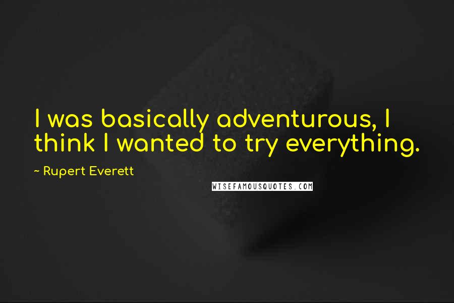 Rupert Everett Quotes: I was basically adventurous, I think I wanted to try everything.