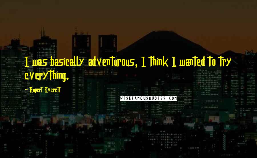 Rupert Everett Quotes: I was basically adventurous, I think I wanted to try everything.