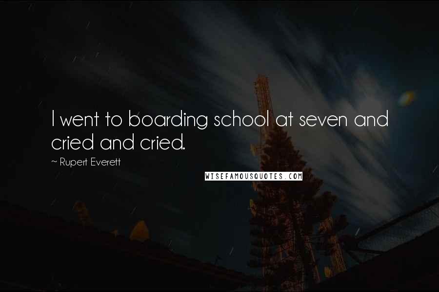 Rupert Everett Quotes: I went to boarding school at seven and cried and cried.