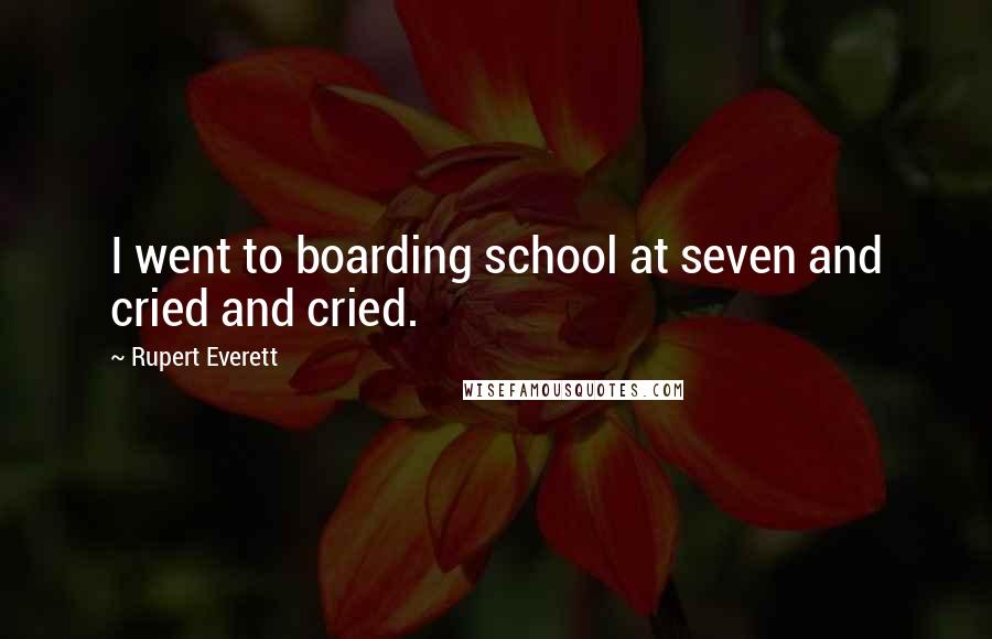 Rupert Everett Quotes: I went to boarding school at seven and cried and cried.