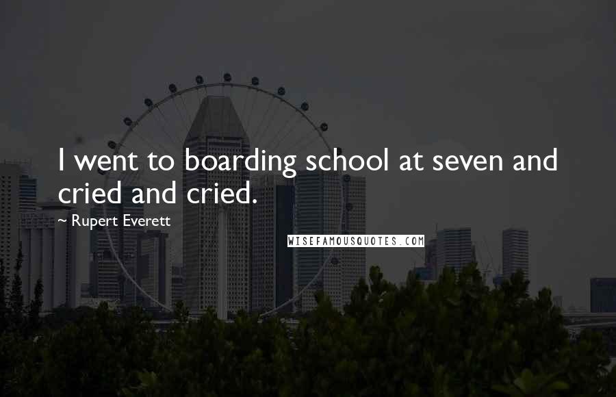 Rupert Everett Quotes: I went to boarding school at seven and cried and cried.