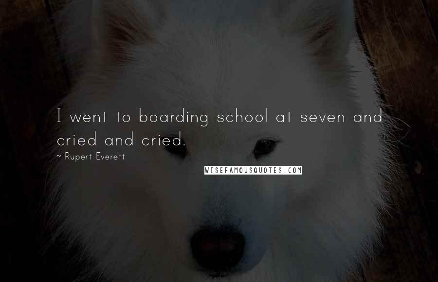 Rupert Everett Quotes: I went to boarding school at seven and cried and cried.