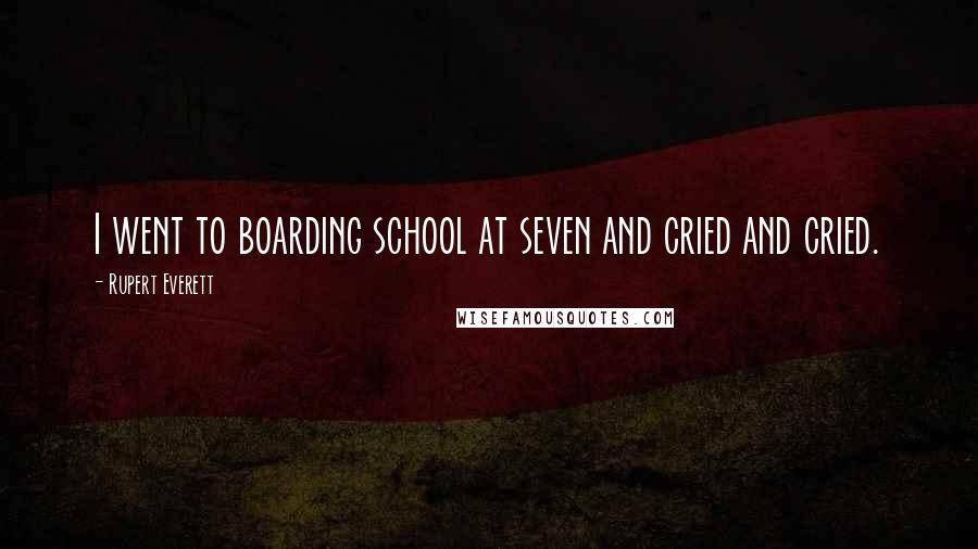 Rupert Everett Quotes: I went to boarding school at seven and cried and cried.