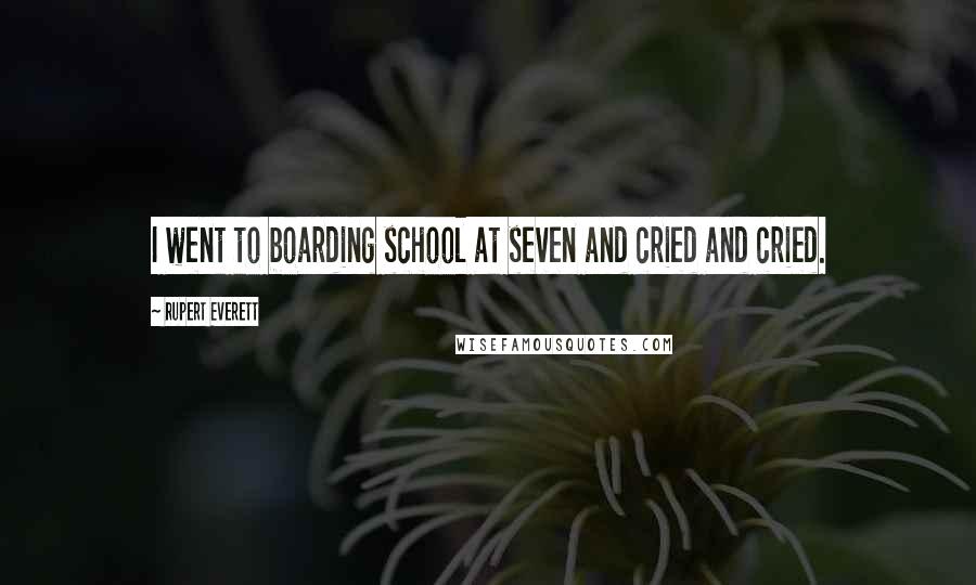 Rupert Everett Quotes: I went to boarding school at seven and cried and cried.