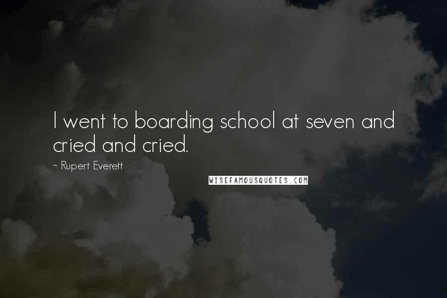 Rupert Everett Quotes: I went to boarding school at seven and cried and cried.