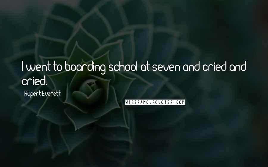 Rupert Everett Quotes: I went to boarding school at seven and cried and cried.