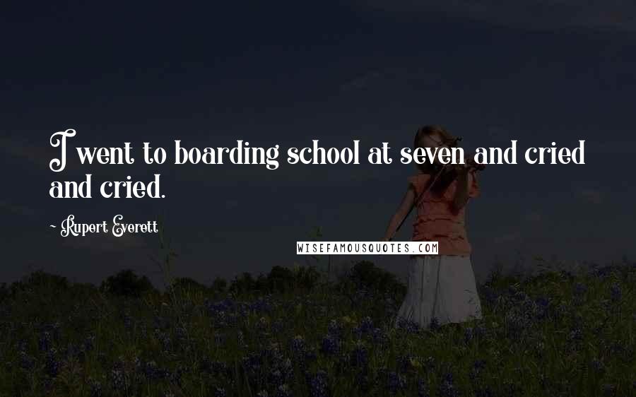 Rupert Everett Quotes: I went to boarding school at seven and cried and cried.