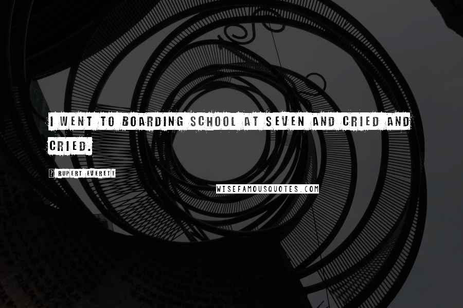 Rupert Everett Quotes: I went to boarding school at seven and cried and cried.