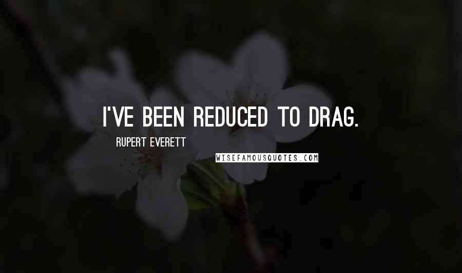 Rupert Everett Quotes: I've been reduced to drag.