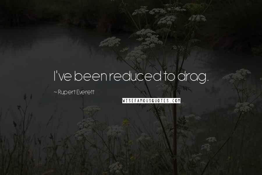Rupert Everett Quotes: I've been reduced to drag.