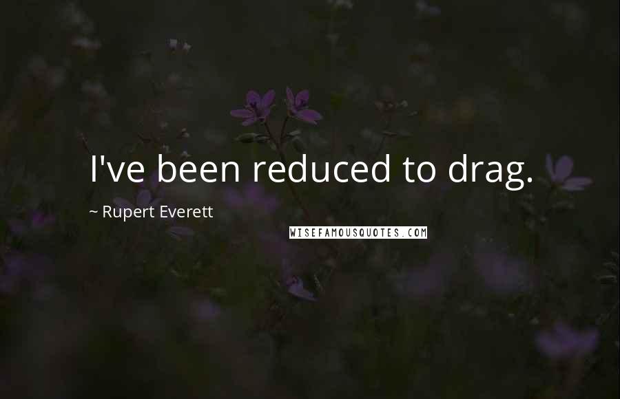 Rupert Everett Quotes: I've been reduced to drag.