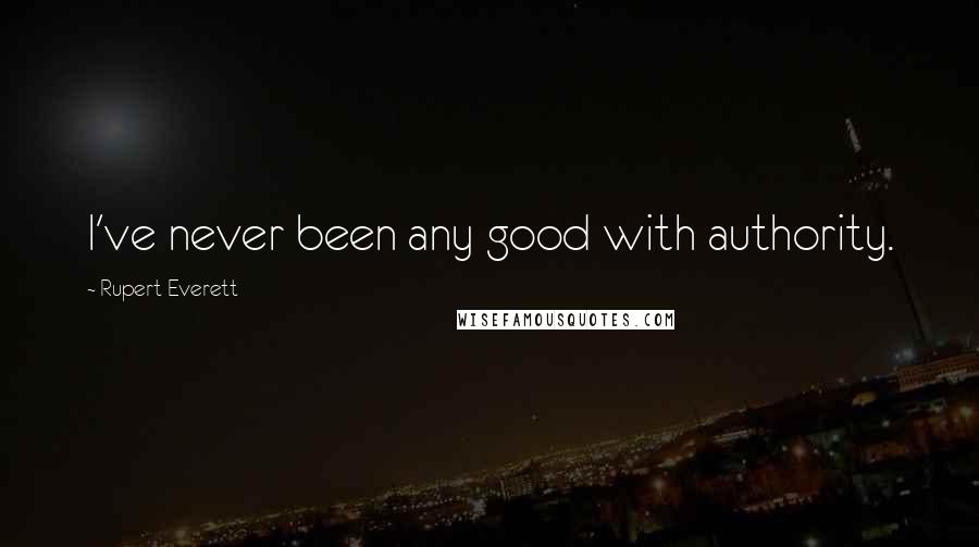 Rupert Everett Quotes: I've never been any good with authority.
