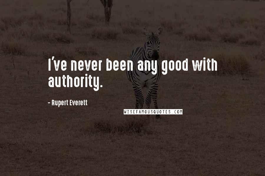 Rupert Everett Quotes: I've never been any good with authority.