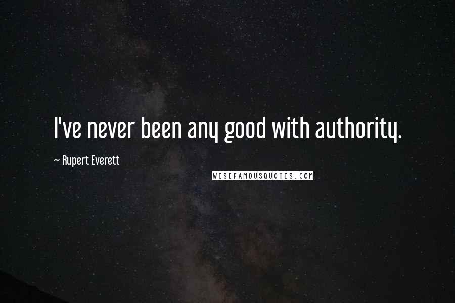 Rupert Everett Quotes: I've never been any good with authority.