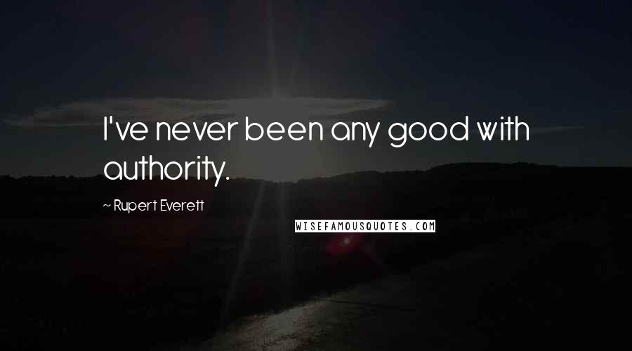 Rupert Everett Quotes: I've never been any good with authority.