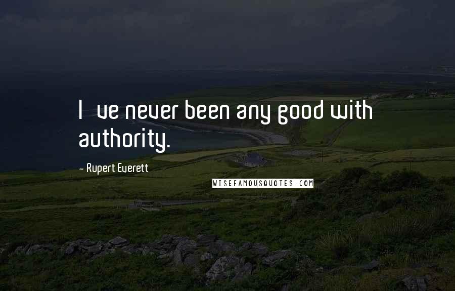Rupert Everett Quotes: I've never been any good with authority.