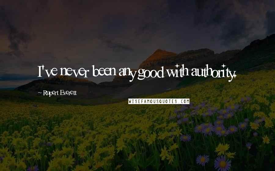 Rupert Everett Quotes: I've never been any good with authority.