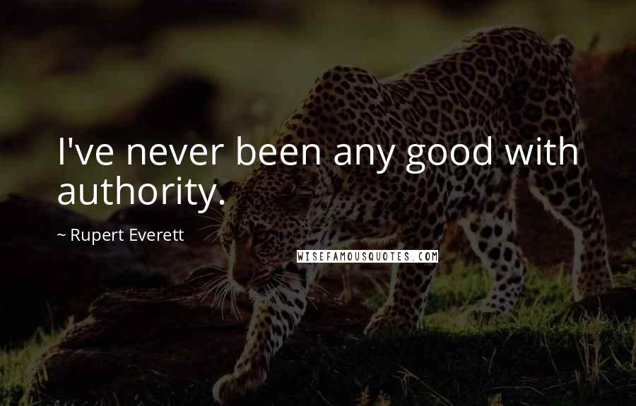 Rupert Everett Quotes: I've never been any good with authority.