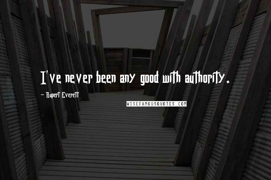 Rupert Everett Quotes: I've never been any good with authority.