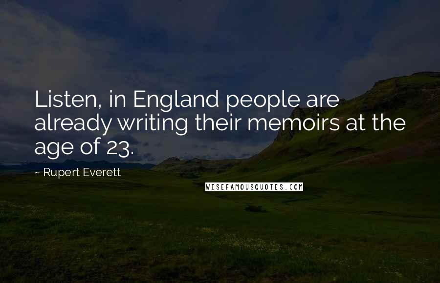 Rupert Everett Quotes: Listen, in England people are already writing their memoirs at the age of 23.