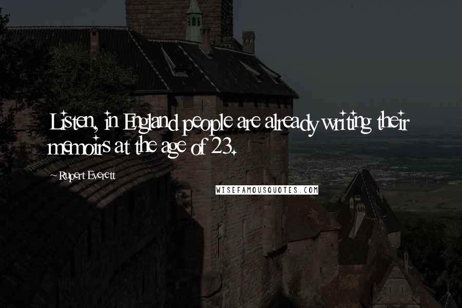 Rupert Everett Quotes: Listen, in England people are already writing their memoirs at the age of 23.