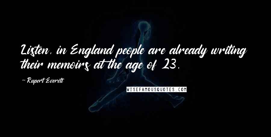 Rupert Everett Quotes: Listen, in England people are already writing their memoirs at the age of 23.