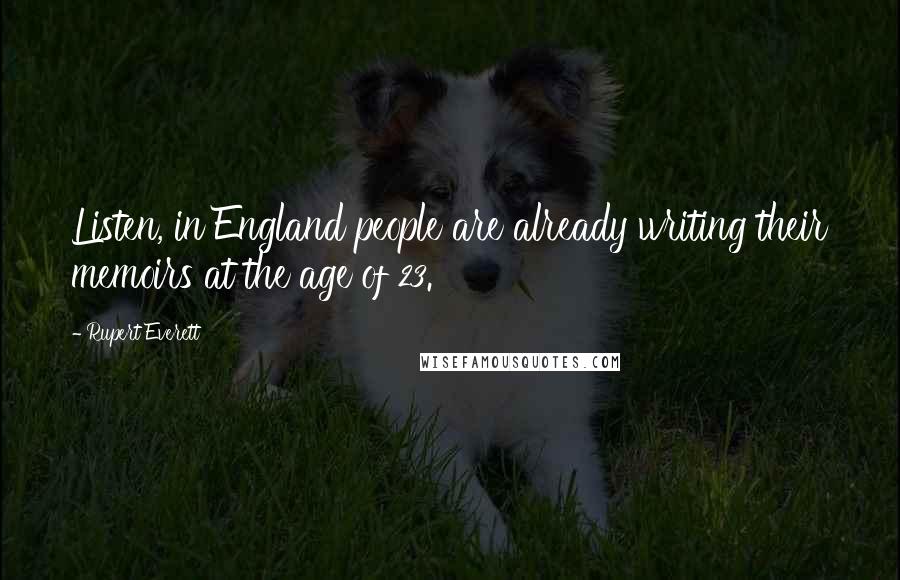 Rupert Everett Quotes: Listen, in England people are already writing their memoirs at the age of 23.