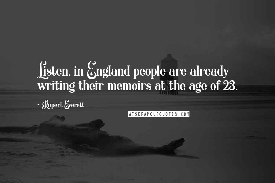Rupert Everett Quotes: Listen, in England people are already writing their memoirs at the age of 23.