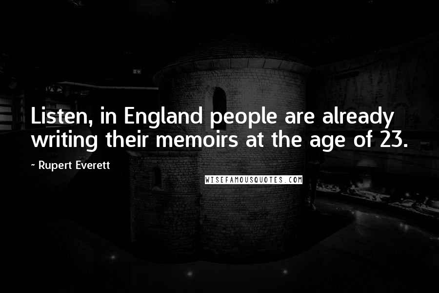 Rupert Everett Quotes: Listen, in England people are already writing their memoirs at the age of 23.