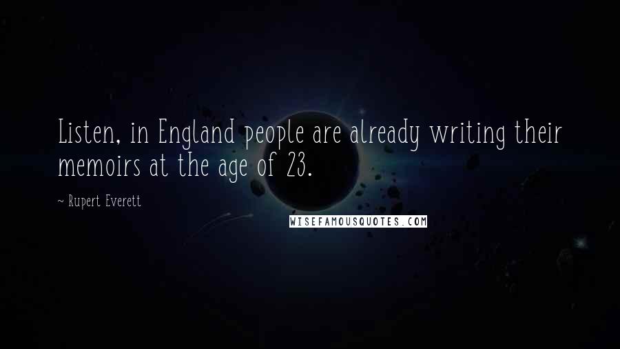 Rupert Everett Quotes: Listen, in England people are already writing their memoirs at the age of 23.