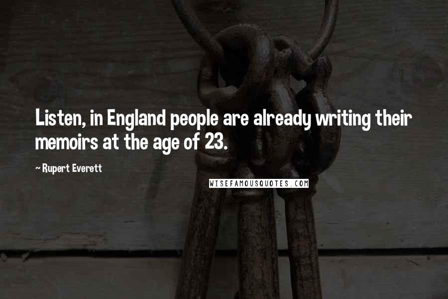 Rupert Everett Quotes: Listen, in England people are already writing their memoirs at the age of 23.