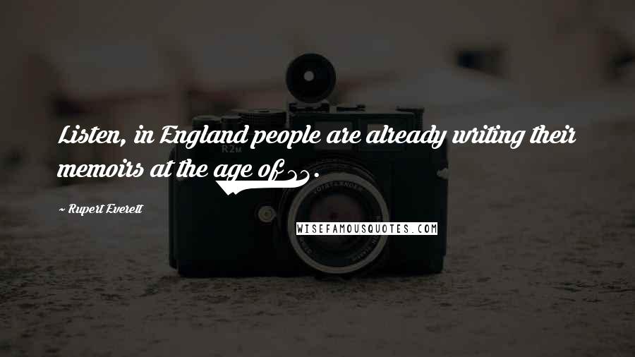 Rupert Everett Quotes: Listen, in England people are already writing their memoirs at the age of 23.