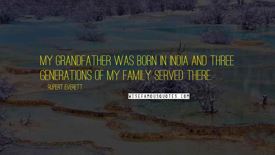Rupert Everett Quotes: My grandfather was born in India and three generations of my family served there.