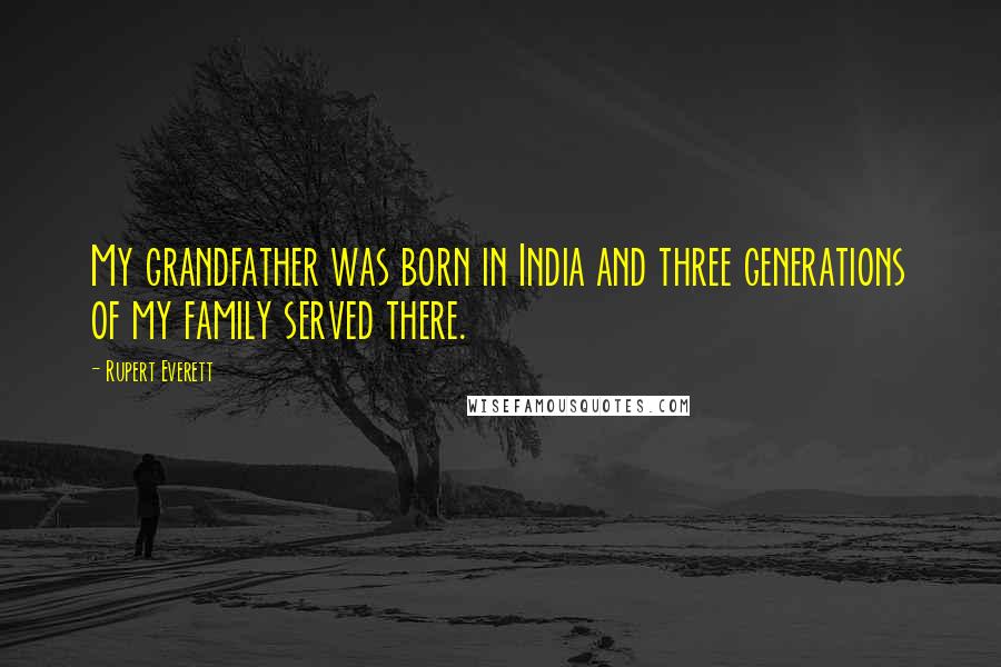 Rupert Everett Quotes: My grandfather was born in India and three generations of my family served there.