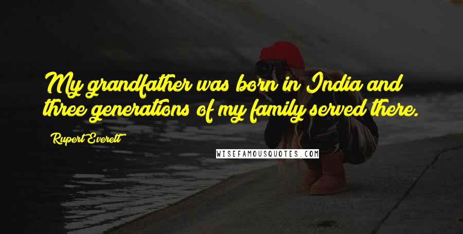 Rupert Everett Quotes: My grandfather was born in India and three generations of my family served there.