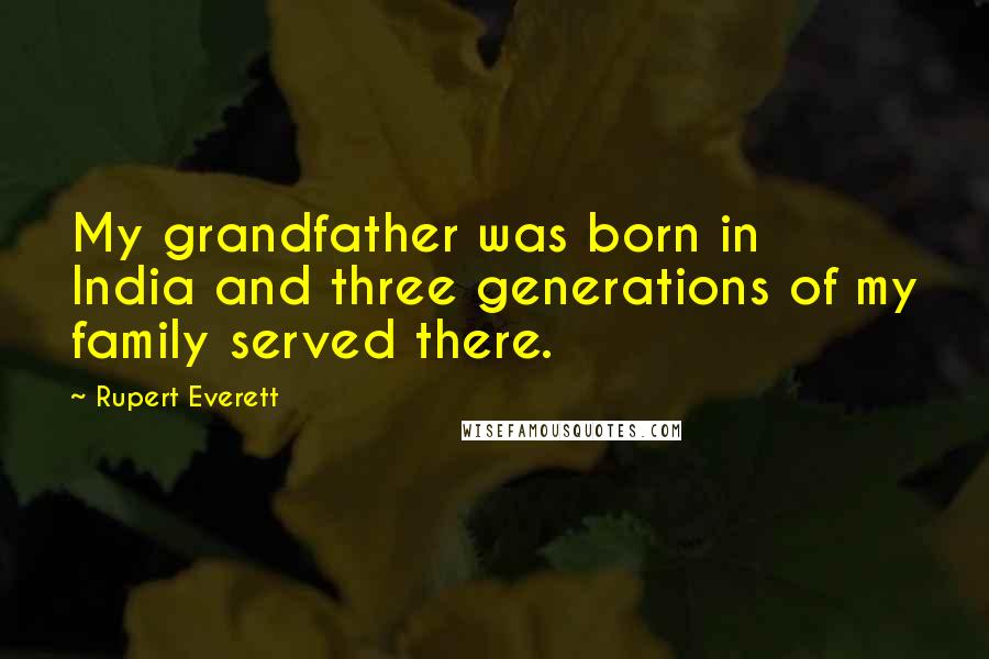 Rupert Everett Quotes: My grandfather was born in India and three generations of my family served there.