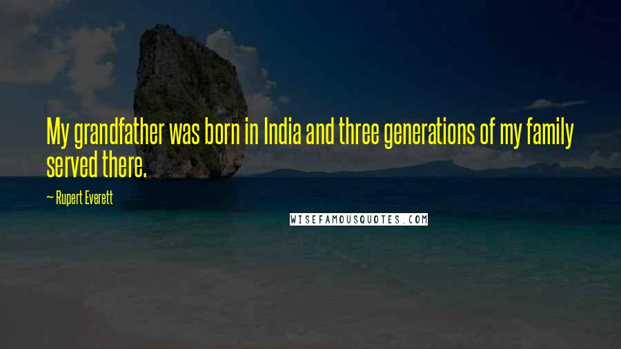 Rupert Everett Quotes: My grandfather was born in India and three generations of my family served there.