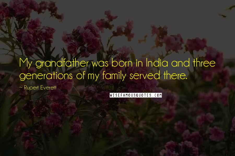 Rupert Everett Quotes: My grandfather was born in India and three generations of my family served there.