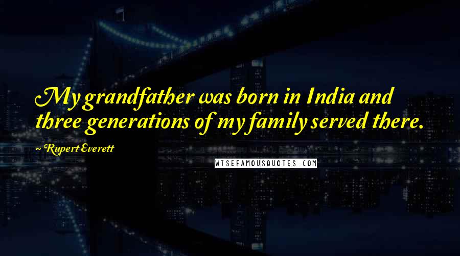 Rupert Everett Quotes: My grandfather was born in India and three generations of my family served there.