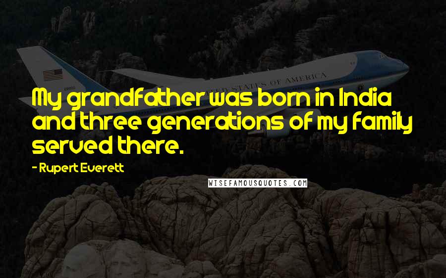Rupert Everett Quotes: My grandfather was born in India and three generations of my family served there.
