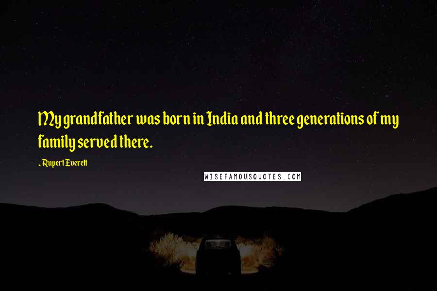 Rupert Everett Quotes: My grandfather was born in India and three generations of my family served there.