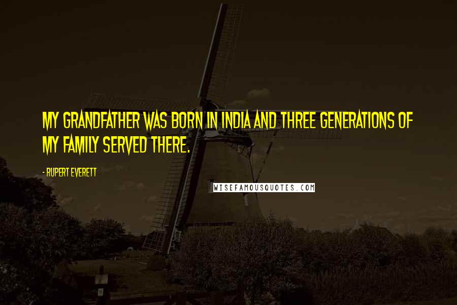 Rupert Everett Quotes: My grandfather was born in India and three generations of my family served there.